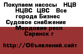 Покупаем насосы   НЦВ, НЦВС, ЦВС - Все города Бизнес » Судовое снабжение   . Мордовия респ.,Саранск г.